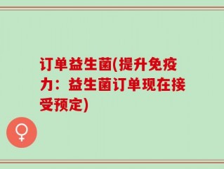 订单益生菌(提升免疫力：益生菌订单现在接受预定)