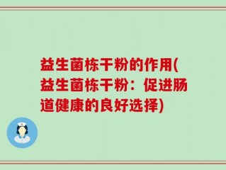 益生菌栋干粉的作用(益生菌栋干粉：促进肠道健康的良好选择)