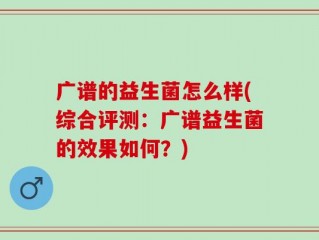 广谱的益生菌怎么样(综合评测：广谱益生菌的效果如何？)