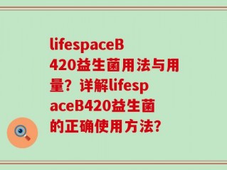 lifespaceB420益生菌用法与用量？详解lifespaceB420益生菌的正确使用方法？