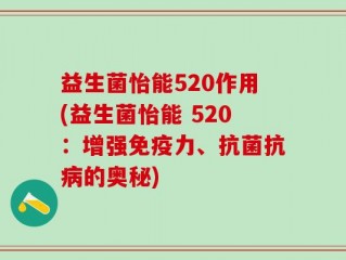 益生菌怡能520作用(益生菌怡能 520：增强免疫力、抗菌抗病的奥秘)