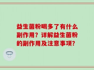 益生菌粉喝多了有什么副作用？详解益生菌粉的副作用及注意事项？