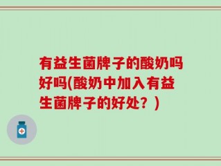 有益生菌牌子的酸奶吗好吗(酸奶中加入有益生菌牌子的好处？)