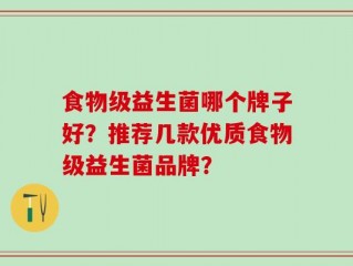 食物级益生菌哪个牌子好？推荐几款优质食物级益生菌品牌？