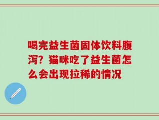 喝完益生菌固体饮料腹泻？猫咪吃了益生菌怎么会出现拉稀的情况
