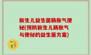 新生儿益生菌肠胀气便秘(预防新生儿肠胀气与便秘的益生菌方案)
