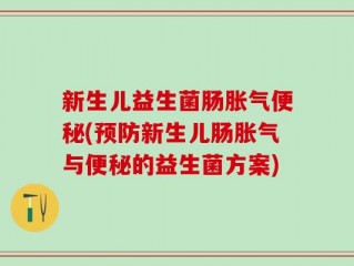 新生儿益生菌肠胀气便秘(预防新生儿肠胀气与便秘的益生菌方案)