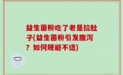 益生菌粉吃了老是拉肚子(益生菌粉引发腹泻？如何规避不适)