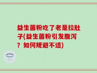 益生菌粉吃了老是拉肚子(益生菌粉引发腹泻？如何规避不适)