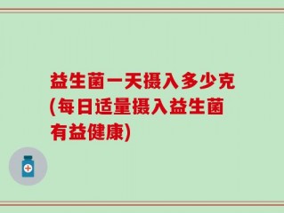 益生菌一天摄入多少克(每日适量摄入益生菌有益健康)