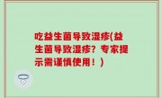 吃益生菌导致湿疹(益生菌导致湿疹？专家提示需谨慎使用！)