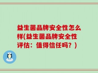 益生菌品牌安全性怎么样(益生菌品牌安全性评估：值得信任吗？)