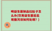 喝益生菌制品拉肚子怎么办(饮用益生菌后出现腹泻该如何处理？)