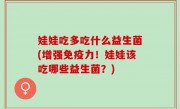 娃娃吃多吃什么益生菌(增强免疫力！娃娃该吃哪些益生菌？)