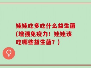 娃娃吃多吃什么益生菌(增强免疫力！娃娃该吃哪些益生菌？)