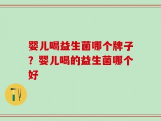 婴儿喝益生菌哪个牌子？婴儿喝的益生菌哪个好