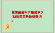 益生菌菌粉价格是多少(益生菌菌粉价格查询)