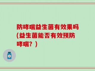 防哮喘益生菌有效果吗(益生菌能否有效预防哮喘？)