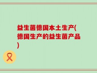 益生菌德国本土生产(德国生产的益生菌产品)