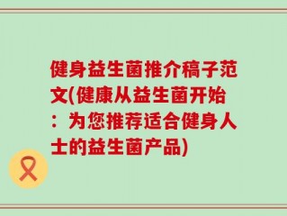 健身益生菌推介稿子范文(健康从益生菌开始：为您推荐适合健身人士的益生菌产品)