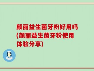 颜丽益生菌牙粉好用吗(颜丽益生菌牙粉使用体验分享)