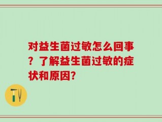 对益生菌过敏怎么回事？了解益生菌过敏的症状和原因？