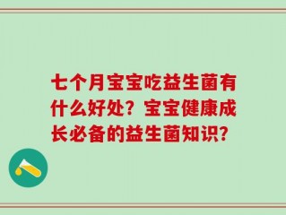 七个月宝宝吃益生菌有什么好处？宝宝健康成长必备的益生菌知识？
