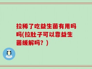 拉稀了吃益生菌有用吗吗(拉肚子可以靠益生菌缓解吗？)