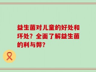 益生菌对儿童的好处和坏处？全面了解益生菌的利与弊？