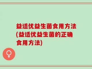 益适优益生菌食用方法(益适优益生菌的正确食用方法)