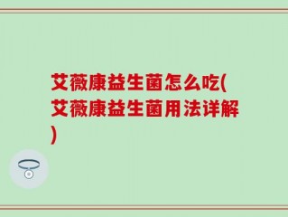 艾薇康益生菌怎么吃(艾薇康益生菌用法详解)