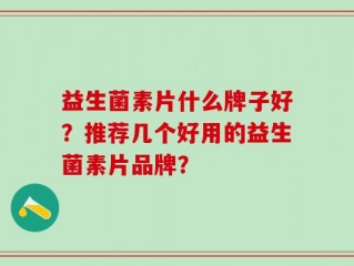 益生菌素片什么牌子好？推荐几个好用的益生菌素片品牌？