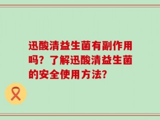 迅酸清益生菌有副作用吗？了解迅酸清益生菌的安全使用方法？