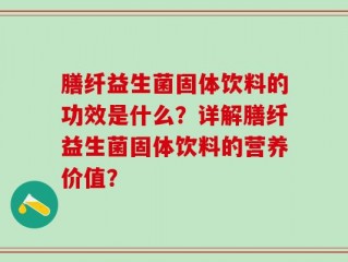 膳纤益生菌固体饮料的功效是什么？详解膳纤益生菌固体饮料的营养价值？