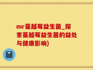mr蔓越莓益生菌_探索蔓越莓益生菌的益处与健康影响)