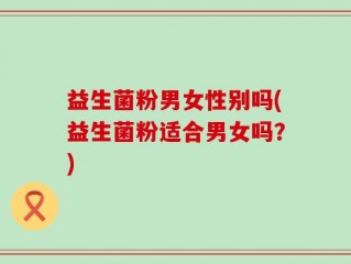 益生菌粉男女性别吗(益生菌粉适合男女吗？)