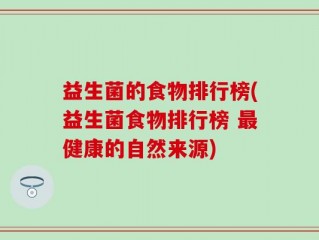 益生菌的食物排行榜(益生菌食物排行榜 最健康的自然来源)