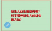 新生儿益生菌隔天喝？科学喂养新生儿的益生菌方法？
