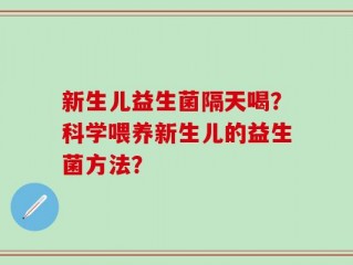新生儿益生菌隔天喝？科学喂养新生儿的益生菌方法？