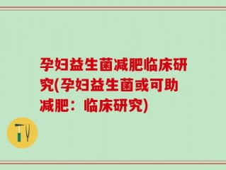 孕妇益生菌减肥临床研究(孕妇益生菌或可助减肥：临床研究)