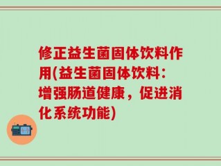 修正益生菌固体饮料作用(益生菌固体饮料：增强肠道健康，促进消化系统功能)
