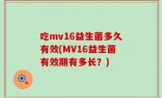 吃mv16益生菌多久有效(MV16益生菌有效期有多长？)