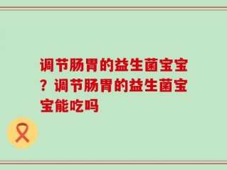 调节肠胃的益生菌宝宝？调节肠胃的益生菌宝宝能吃吗