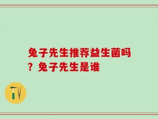 兔子先生推荐益生菌吗？兔子先生是谁