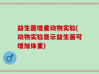 益生菌增重动物实验(动物实验显示益生菌可增加体重)