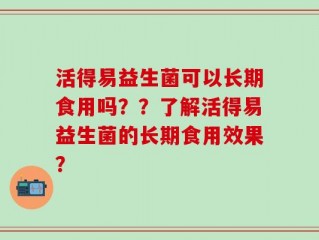 活得易益生菌可以长期食用吗？？了解活得易益生菌的长期食用效果？