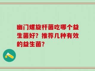 幽门螺旋杆菌吃哪个益生菌好？推荐几种有效的益生菌？