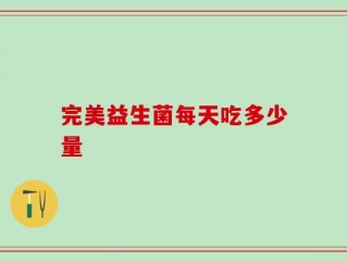 完美益生菌每天吃多少量