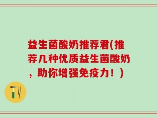 益生菌酸奶推荐君(推荐几种优质益生菌酸奶，助你增强免疫力！)