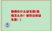 偏瘦吃什么益生菌(偏瘦怎么办？推荐这些益生菌！)